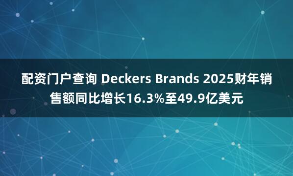 配资门户查询 Deckers Brands 2025财年销售额同比增长16.3%至49.9亿美元