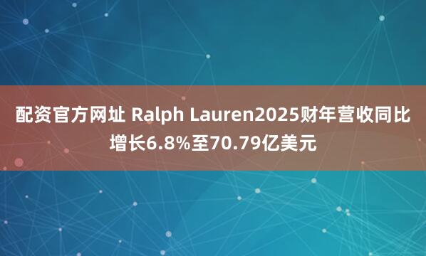 配资官方网址 Ralph Lauren2025财年营收同比增长6.8%至70.79亿美元