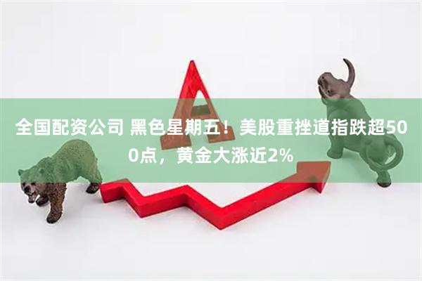 全国配资公司 黑色星期五！美股重挫道指跌超500点，黄金大涨近2%