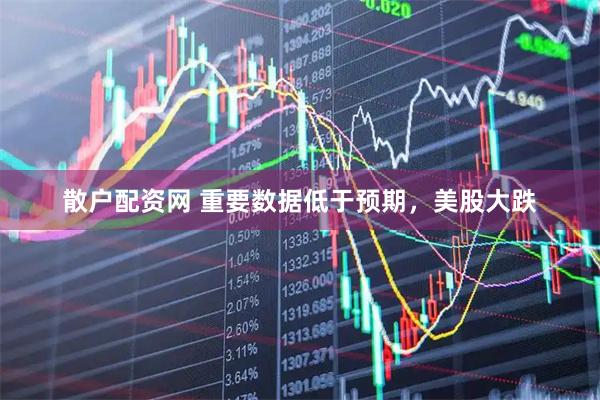 散户配资网 重要数据低于预期，美股大跌
