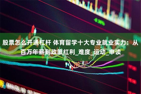 股票怎么开通杠杆 体育留学十大专业就业实力：从百万年薪到政策红利_难度_运动_申读