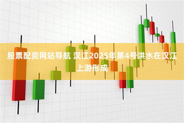 股票配资网站导航 汉江2025年第4号洪水在汉江上游形成