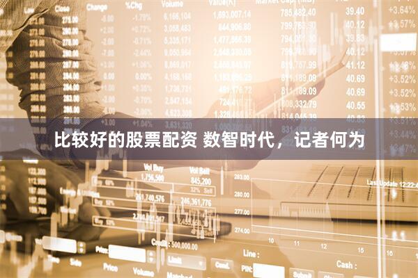 比较好的股票配资 数智时代，记者何为